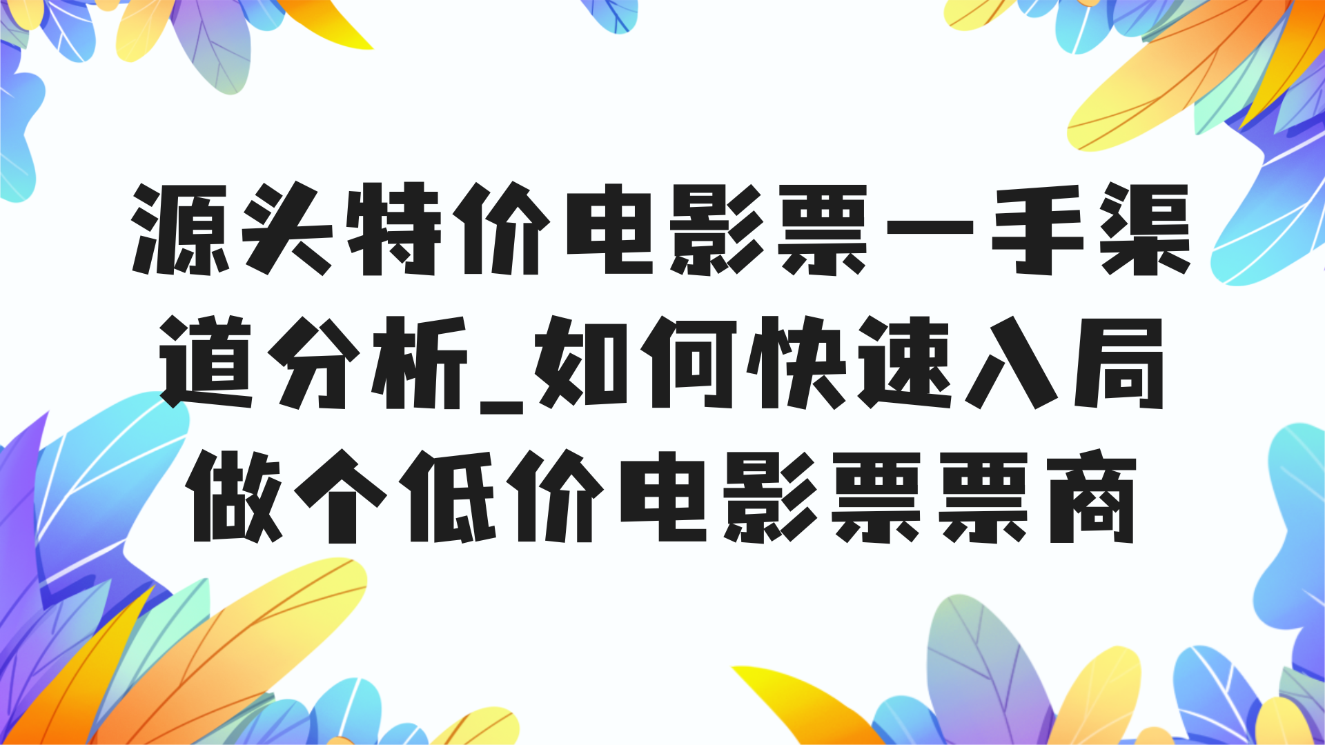 源头特价电影票一手渠道分析_如何快速入局做个低价电影票票商-呈光网络项目分析库